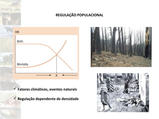 REGULAÇÃO POPULACIONAL
 Fatores climáticos, eventos naturais
 Regulação dependente de densidade
 