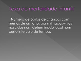 Número de óbitos de crianças com
menos de um ano, por mil nados-vivos
nascidos num determinado local num
certo intervalo de tempo.
 