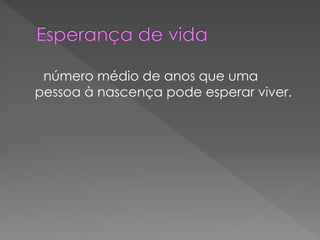 número médio de anos que uma
pessoa à nascença pode esperar viver.
 