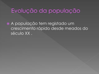  A população tem registado um
crescimento rápido desde meados do
século XX .
 