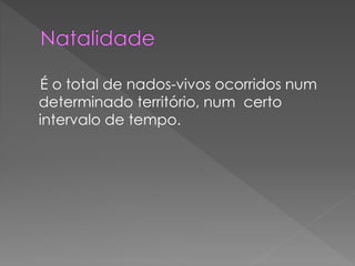 É o total de nados-vivos ocorridos num
determinado território, num certo
intervalo de tempo.
 