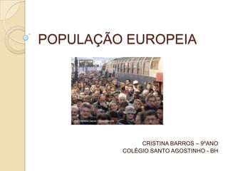 POPULAÇÃO EUROPEIA




              CRISTINA BARROS – 9ºANO
         COLÉGIO SANTO AGOSTINHO - BH
 