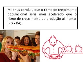Malthus concluiu que o ritmo de crescimento
populacional seria mais acelerado que o
ritmo de crescimento da produção alimentar
(PG x PA).

11

 