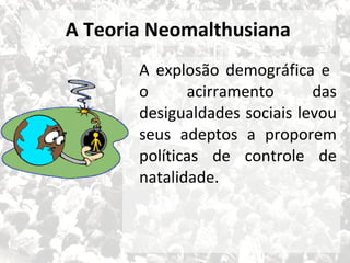 A Teoria Neomalthusiana
A explosão demográfica e
o
acirramento
das
desigualdades sociais levou
seus adeptos a proporem
políticas de controle de
natalidade.

15

 