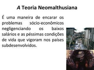 A Teoria Neomalthusiana
É uma maneira de encarar os
problemas
sócio-econômicos
negligenciando
os
baixos
salários e as péssimas condições
de vida que vigoram nos países
subdesenvolvidos.

19

 