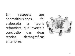 A Teoria Reformista
Em
resposta
aos
neomalthusianos,
foi
elaborada
a
teoria
reformista, que inverte a
conclusão das duas
teorias
demográficas
anteriores.
21

 