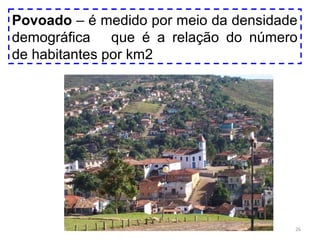 Povoado – é medido por meio da densidade
demográfica que é a relação do número
de habitantes por km2

26

 