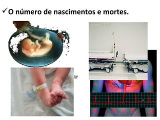 O número de nascimentos e mortes.

32

 