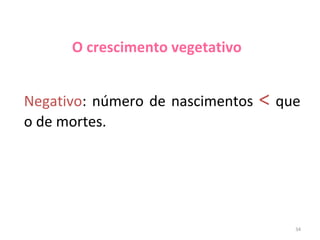 O crescimento vegetativo
Negativo: número de nascimentos
o de mortes.

< que

34

 