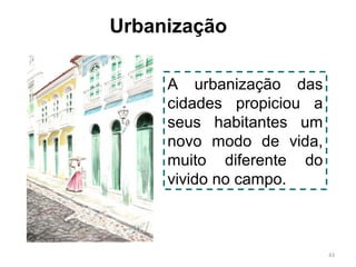 Urbanização
A urbanização das
cidades propiciou a
seus habitantes um
novo modo de vida,
muito diferente do
vivido no campo.

43

 