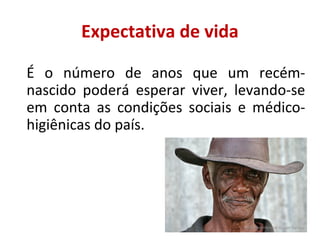 Expectativa de vida
É  o  número  de  anos  que  um  recémnascido  poderá  esperar  viver,  levando-se 
em  conta  as  condições  sociais  e  médicohigiênicas do país. 

45

 