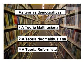 As teorias demográficas

A Teoria Malthusiana
A Teoria Neomalthusiana
A Teoria Reformista
5

 
