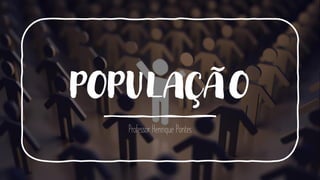 POPULAÇÃO
Professor Henrique Pontes
 