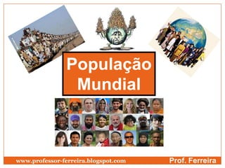 População
Mundial
Prof. Ferreirawww.professor-ferreira.blogspot.com
 