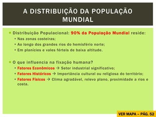  Distribuição Populacional: 90% da População Mundial reside:
 Nas zonas costeiras;
 Ao longo dos grandes rios do hemisf...