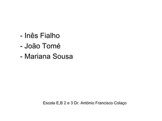 Escola E,B 2 e 3 Dr. António Francisco Colaço
- Inês Fialho
- João Tomé
- Mariana Sousa
 
