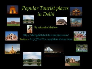 Popular Tourist places  in Delhi By Akansha Mathew http://cheapdelhihotels.wordpress.com/ Twitter -  http:// twitter.com/akanshamathew 