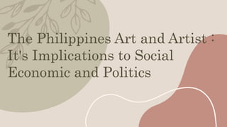The Philippines Art and Artist :
It's Implications to Social
Economic and Politics
 