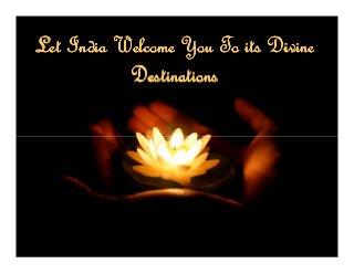 Let India Welcome You To its Divine
                Let India welcome you to its Divine
                Destinations

           Destinations
 