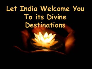 Let India Welcome You
          Let India welcome you to its Divine
          Destinations

     To its Divine
     Destinations
 