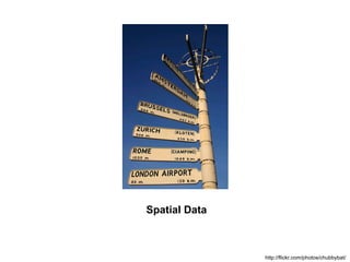 Spatial Data http://flickr.com/photos/chubbybat/ 