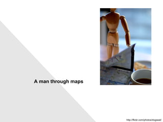 A man through maps http://flickr.com/photos/dogseat/ 