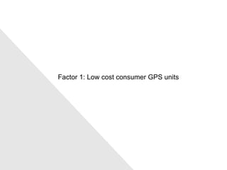 Factor 1: Low cost consumer GPS units 