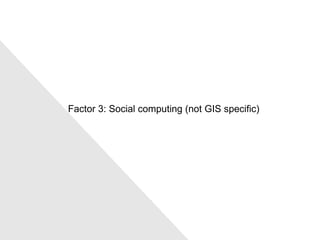 Factor 3: Social computing (not GIS specific) 
