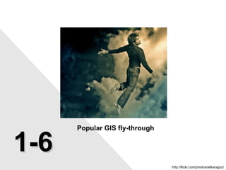 Popular GIS fly-through http://flickr.com/photos/alikaragoz/ 1-6 