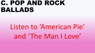 C. POP AND ROCK
BALLADS
Listen to ‘American Pie’
and ‘The Man I Love’
 