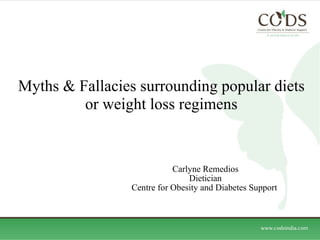 Myths & Fallacies surrounding popular diets or weight loss regimens Carlyne Remedios Dietician Centre for Obesity and Diabetes Support  