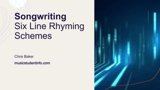 Songwriting
Six Line Rhyming
Schemes
Chris Baker
musicstudentinfo.com
 