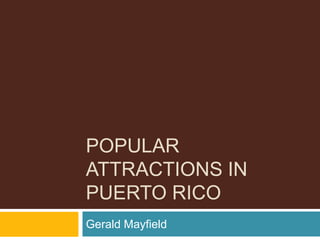 POPULAR
ATTRACTIONS IN
PUERTO RICO
Gerald Mayfield
 