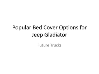 Popular Bed Cover Options for
Jeep Gladiator
Future Trucks
 