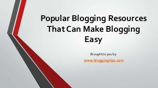 Popular Blogging Resources
That Can Make Blogging
Easy
Brought to you by:

www.bloggingtips.com

 