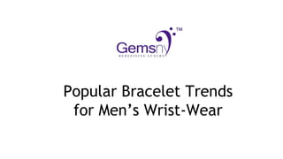 Popular Bracelet Trends
for Men’s Wrist-Wear
 