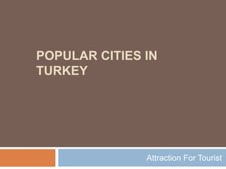 POPULAR CITIES IN 
TURKEY 
Attraction For Tourist 
 