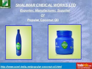 SHALIMAR CHEICAL WORKS LTD
http://www.scwl-india.net/popular-coconut-oil.html
Exporter, Manufacturer, Supplier
Of
Popular Coconut Oil
 