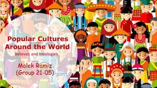 Popular Cultures
Around the World
Believes and Ideologies
Malek Ramiz
(Group 21-05)
 