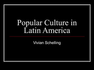 Popular Culture in
  Latin America
    Vivian Schelling
 