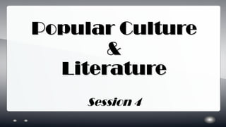 Popular Culture
&
Literature
Session 4
 