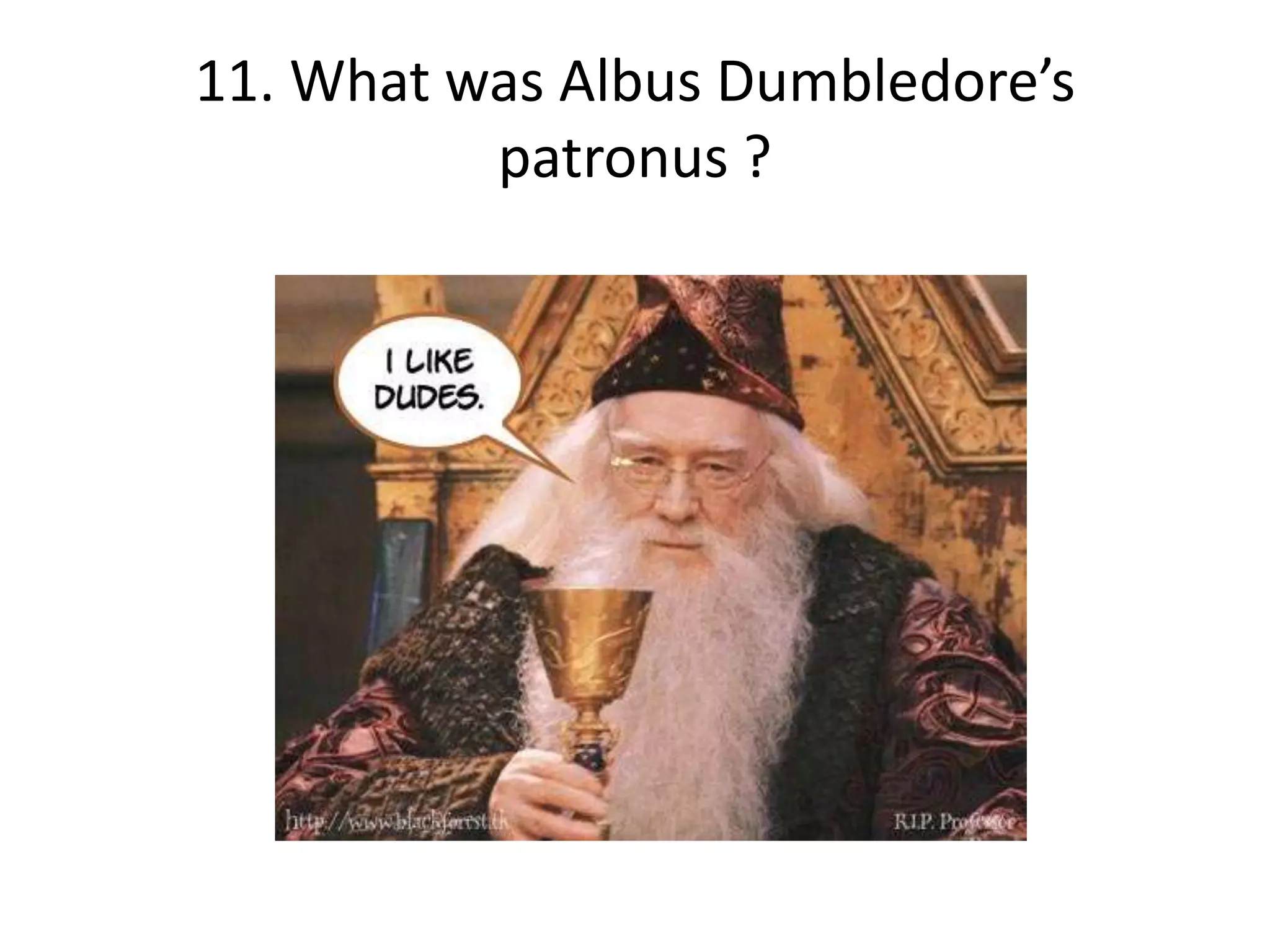 11. What was Albus Dumbledore’s
          patronus ?
 