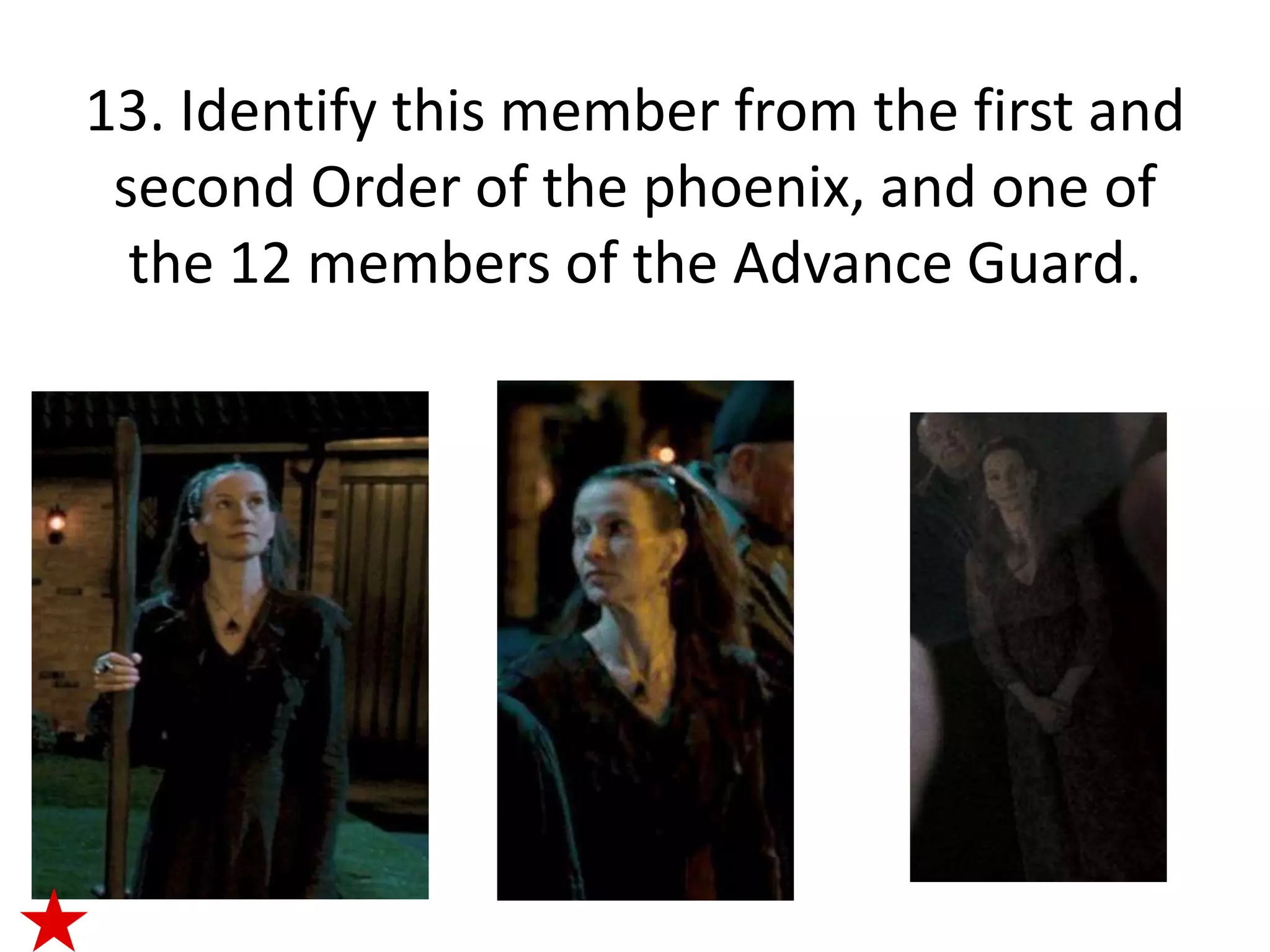 13. Identify this member from the first and
 second Order of the phoenix, and one of
  the 12 members of the Advance Guard.
 