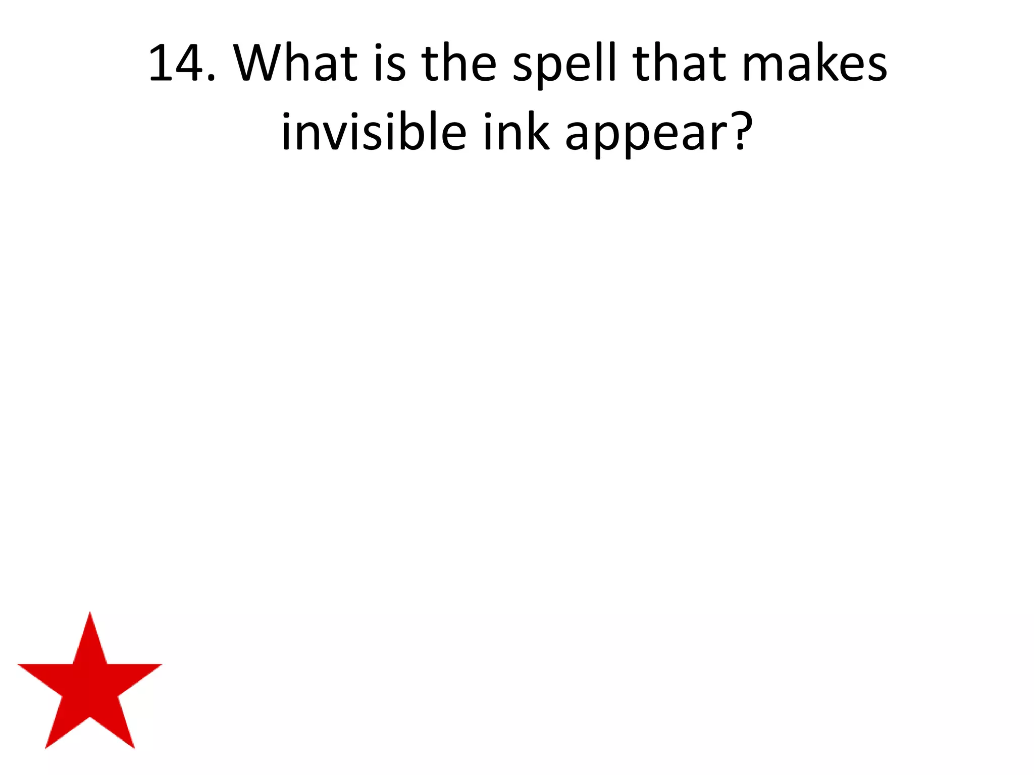 14. What is the spell that makes
     invisible ink appear?
 
