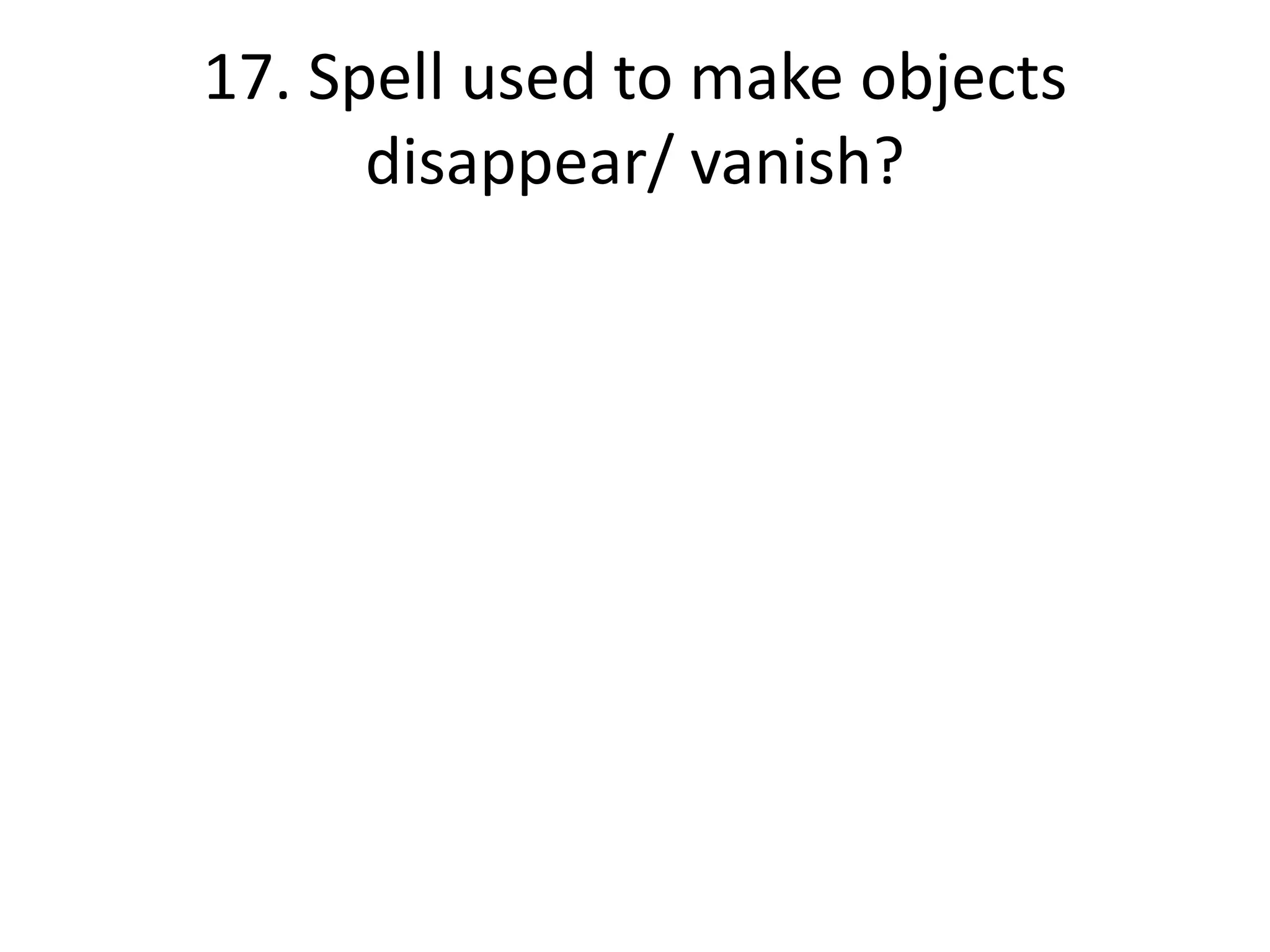 17. Spell used to make objects
      disappear/ vanish?
 