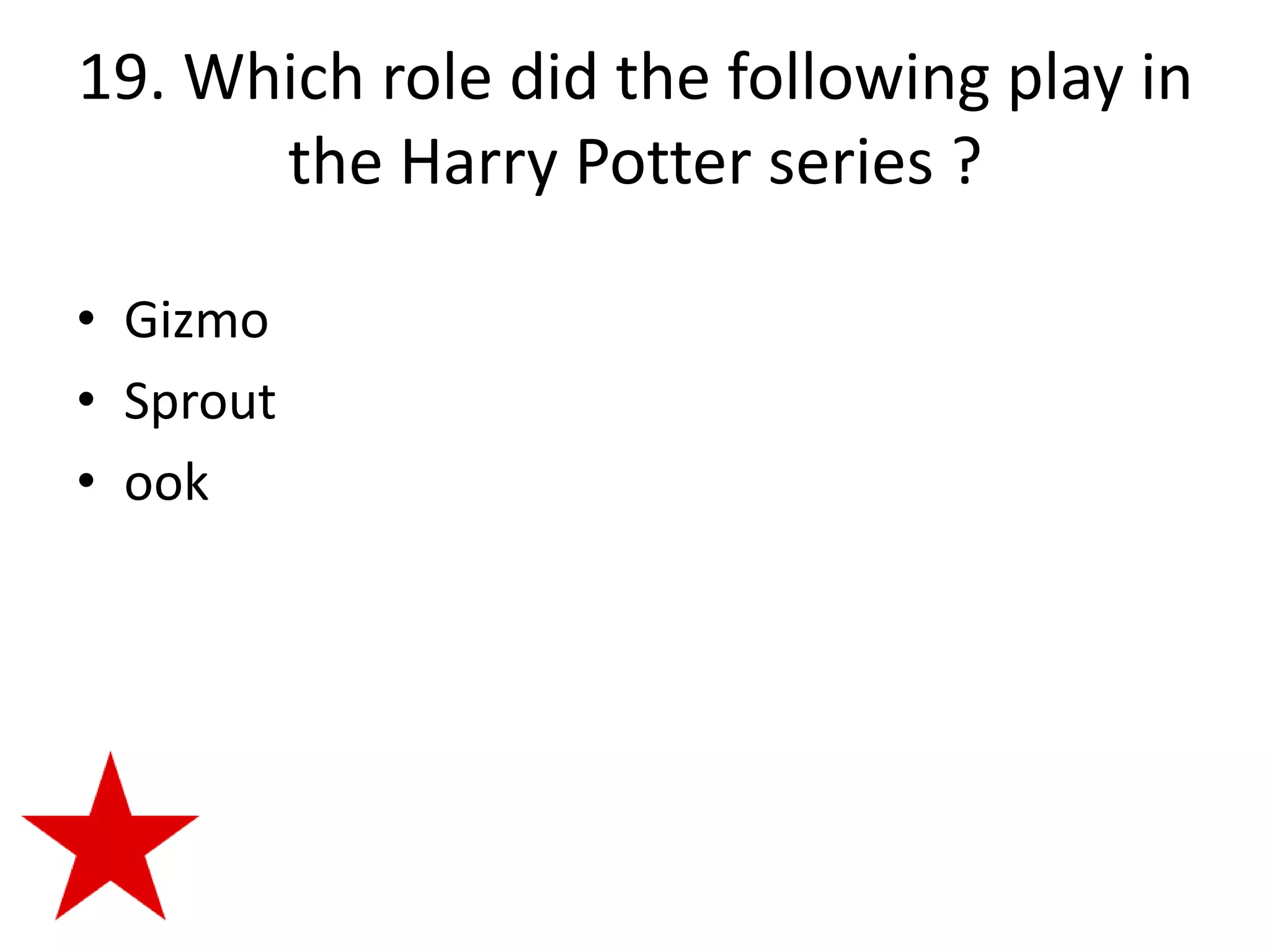 19. Which role did the following play in
      the Harry Potter series ?

• Gizmo
• Sprout
• ook
 