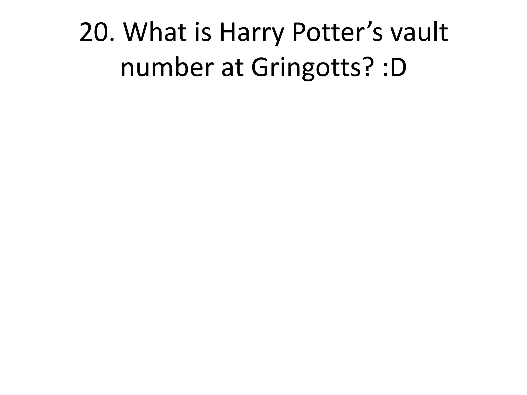 20. What is Harry Potter’s vault
    number at Gringotts? :D
 