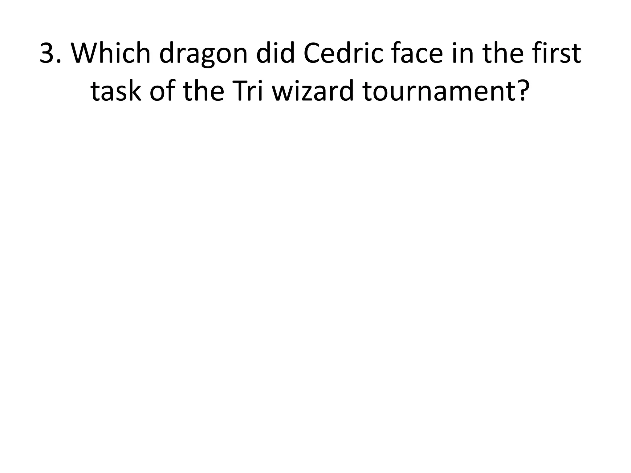 3. Which dragon did Cedric face in the first
    task of the Tri wizard tournament?
 