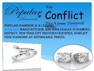 Buy

Conflict

Free & Certified Diamonds
Popular Diamonds is a leading most popular
Online
diamonds manufacturer and wholesaler in Diamond
District, New York City provides Certified, conflict
free diamonds at affordable prices.
.
.

 