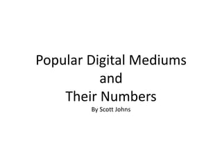 Popular Digital MediumsandTheir NumbersBy Scott Johns 